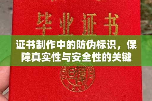 永泰证书制作中的防伪标识，保障真实性与安全性的关键