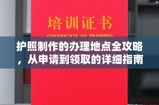 永泰护照制作的办理地点全攻略，从申请到领取的详细指南