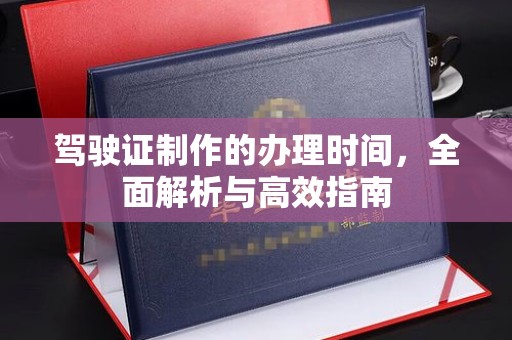 永泰驾驶证制作的办理时间，全面解析与高效指南