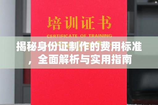 永泰揭秘身份证制作的费用标准，全面解析与实用指南