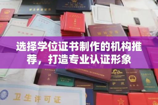 永泰选择学位证书制作的机构推荐，打造专业认证形象